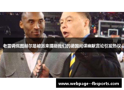 老雷调侃图赫尔是被派来搞砸我们的德国间谍幽默言论引发热议