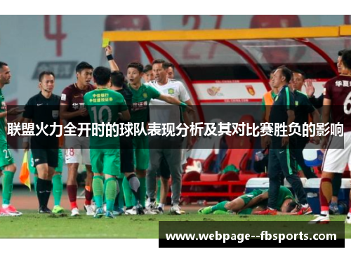 联盟火力全开时的球队表现分析及其对比赛胜负的影响 联盟火力全开时的球队表现分析及其对比赛胜负的影响