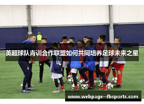 英超球队青训合作联盟如何共同培养足球未来之星
