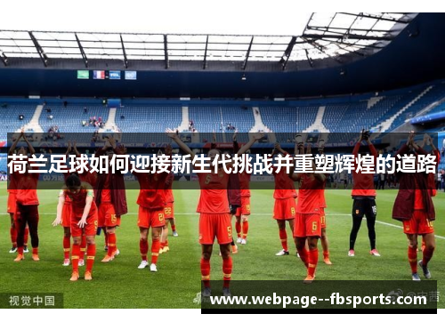 荷兰足球如何迎接新生代挑战并重塑辉煌的道路