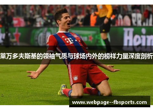 莱万多夫斯基的领袖气质与球场内外的榜样力量深度剖析