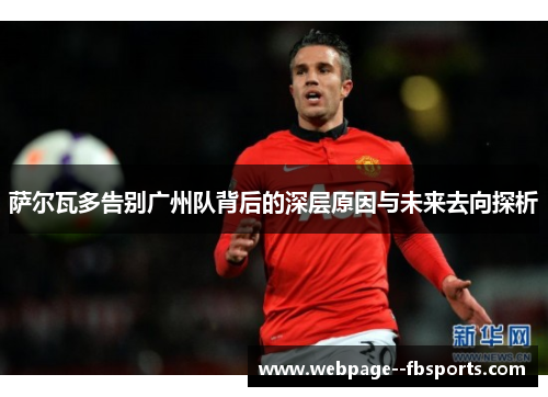 萨尔瓦多告别广州队背后的深层原因与未来去向探析