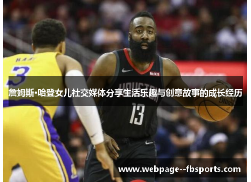 詹姆斯·哈登女儿社交媒体分享生活乐趣与创意故事的成长经历