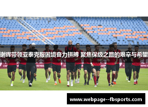 谢晖带领亚泰克服困境奋力拼搏 聚焦保级之路的艰辛与希望