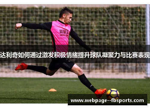达利奇如何通过激发积极情绪提升球队凝聚力与比赛表现