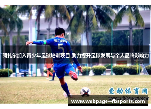 阿扎尔加入青少年足球培训项目 助力提升足球发展与个人品牌影响力