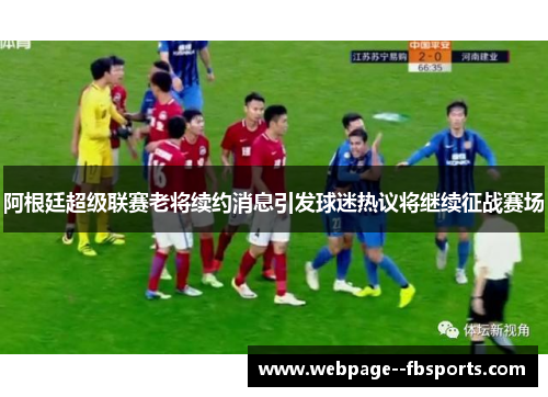 阿根廷超级联赛老将续约消息引发球迷热议将继续征战赛场