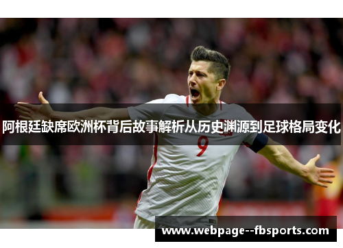 阿根廷缺席欧洲杯背后故事解析从历史渊源到足球格局变化 阿根廷缺席欧洲杯背后故事解析从历史渊源到足球格局变化