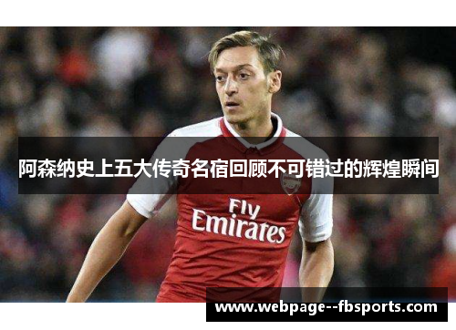 阿森纳史上五大传奇名宿回顾不可错过的辉煌瞬间