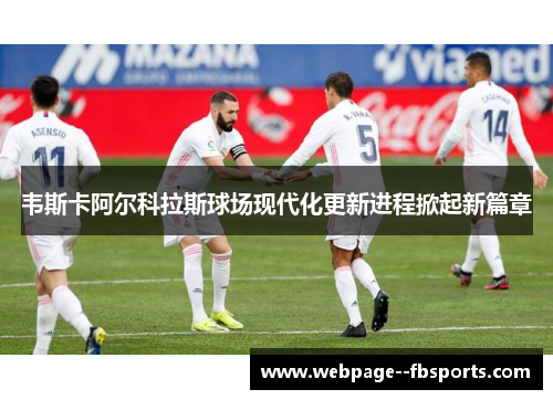 韦斯卡阿尔科拉斯球场现代化更新进程掀起新篇章 韦斯卡阿尔科拉斯球场现代化更新进程掀起新篇章