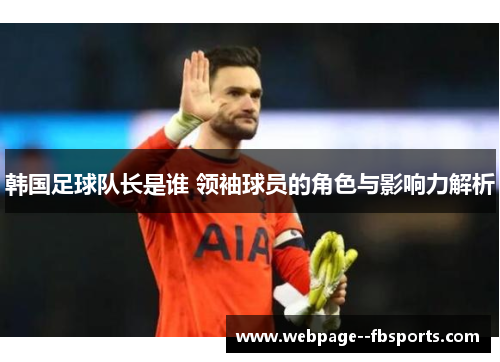 韩国足球队长是谁 领袖球员的角色与影响力解析 韩国足球队长是谁 领袖球员的角色与影响力解析