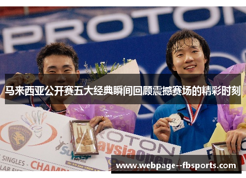 马来西亚公开赛五大经典瞬间回顾震撼赛场的精彩时刻 马来西亚公开赛五大经典瞬间回顾震撼赛场的精彩时刻