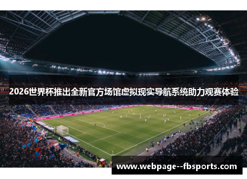 2026世界杯推出全新官方场馆虚拟现实导航系统助力观赛体验 2026世界杯推出全新官方场馆虚拟现实导航系统助力观赛体验