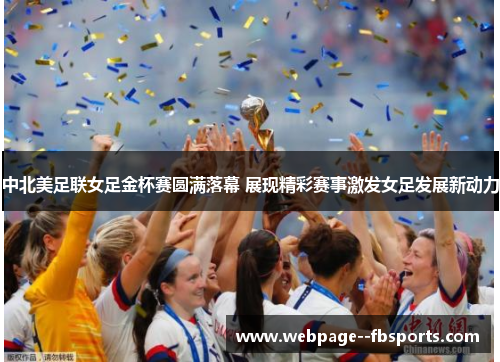 中北美足联女足金杯赛圆满落幕 展现精彩赛事激发女足发展新动力