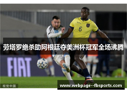 劳塔罗绝杀助阿根廷夺美洲杯冠军全场沸腾 劳塔罗绝杀助阿根廷夺美洲杯冠军全场沸腾