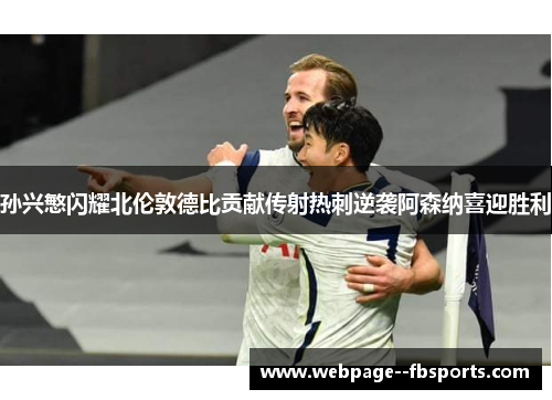 孙兴慜闪耀北伦敦德比贡献传射热刺逆袭阿森纳喜迎胜利