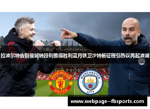 拉波尔特告别曼城转投利雅得胜利蓝月铁卫沙特新征程引热议再起波澜 拉波尔特告别曼城转投利雅得胜利蓝月铁卫沙特新征程引热议再起波澜