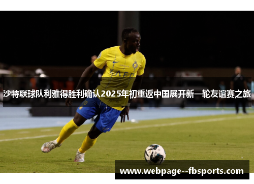 沙特联球队利雅得胜利确认2025年初重返中国展开新一轮友谊赛之旅 沙特联球队利雅得胜利确认2025年初重返中国展开新一轮友谊赛之旅