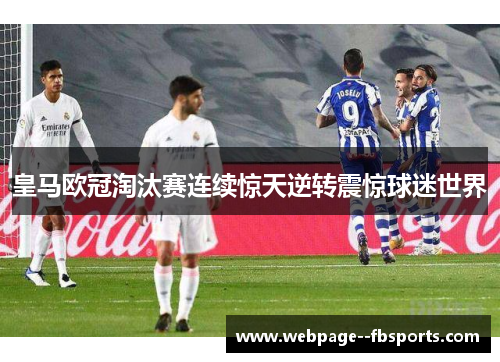 皇马欧冠淘汰赛连续惊天逆转震惊球迷世界