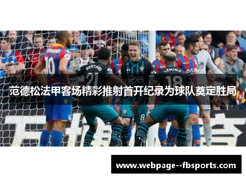 范德松法甲客场精彩推射首开纪录为球队奠定胜局 范德松法甲客场精彩推射首开纪录为球队奠定胜局