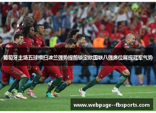 葡萄牙主场五球横扫波兰强势提前锁定欧国联八强席位展现冠军气势 葡萄牙主场五球横扫波兰强势提前锁定欧国联八强席位展现冠军气势