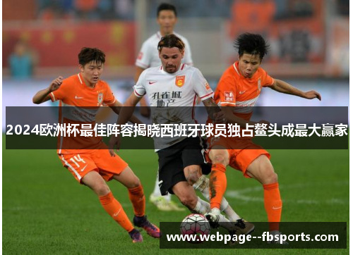 2024欧洲杯最佳阵容揭晓西班牙球员独占鳌头成最大赢家 2024欧洲杯最佳阵容揭晓西班牙球员独占鳌头成最大赢家