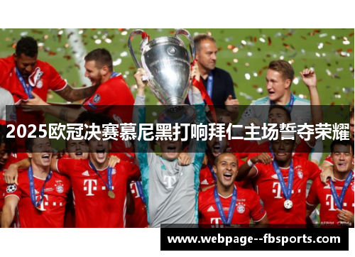 2025欧冠决赛慕尼黑打响拜仁主场誓夺荣耀 2025欧冠决赛慕尼黑打响拜仁主场誓夺荣耀