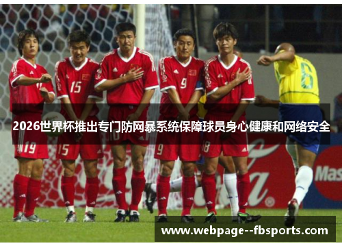 2026世界杯推出专门防网暴系统保障球员身心健康和网络安全 2026世界杯推出专门防网暴系统保障球员身心健康和网络安全