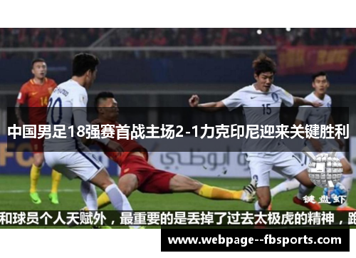 中国男足18强赛首战主场2-1力克印尼迎来关键胜利