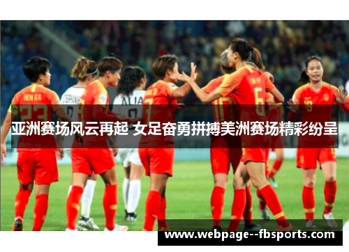 亚洲赛场风云再起 女足奋勇拼搏美洲赛场精彩纷呈 亚洲赛场风云再起 女足奋勇拼搏美洲赛场精彩纷呈