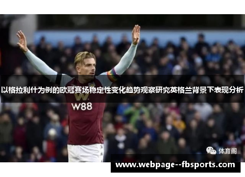 以格拉利什为例的欧冠赛场稳定性变化趋势观察研究英格兰背景下表现分析 以格拉利什为例的欧冠赛场稳定性变化趋势观察研究英格兰背景下表现分析
