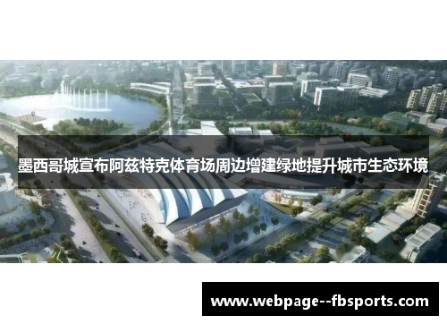 墨西哥城宣布阿兹特克体育场周边增建绿地提升城市生态环境