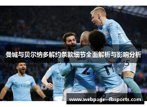 曼城与贝尔纳多解约条款细节全面解析与影响分析