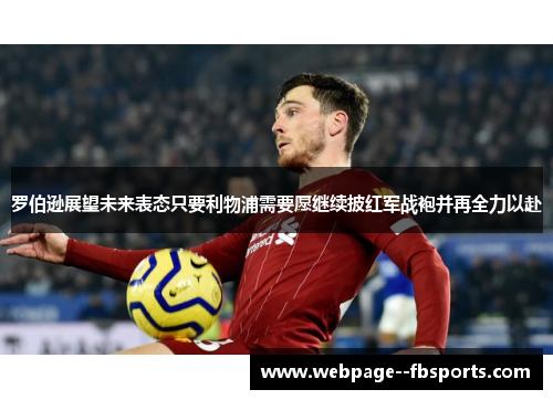 罗伯逊展望未来表态只要利物浦需要愿继续披红军战袍并再全力以赴