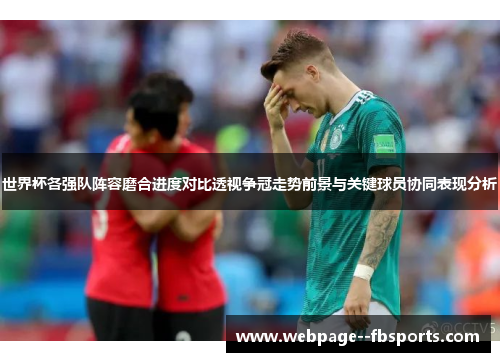 世界杯各强队阵容磨合进度对比透视争冠走势前景与关键球员协同表现分析