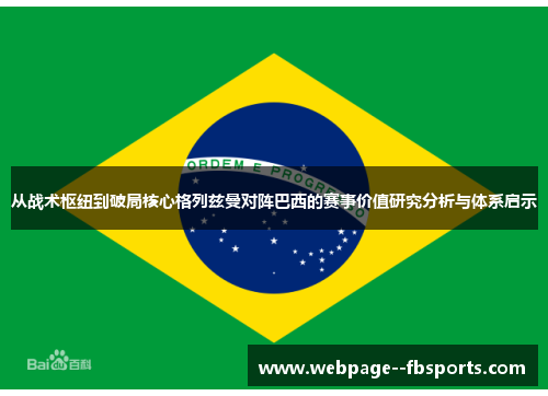 从战术枢纽到破局核心格列兹曼对阵巴西的赛事价值研究分析与体系启示 从战术枢纽到破局核心格列兹曼对阵巴西的赛事价值研究分析与体系启示