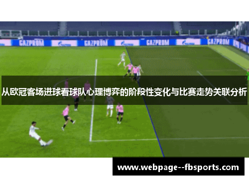 从欧冠客场进球看球队心理博弈的阶段性变化与比赛走势关联分析 从欧冠客场进球看球队心理博弈的阶段性变化与比赛走势关联分析