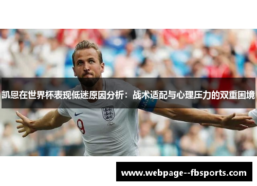 凯恩在世界杯表现低迷原因分析：战术适配与心理压力的双重困境