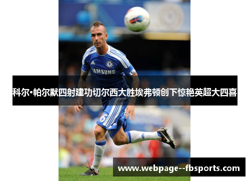 科尔·帕尔默四射建功切尔西大胜埃弗顿创下惊艳英超大四喜 科尔·帕尔默四射建功切尔西大胜埃弗顿创下惊艳英超大四喜