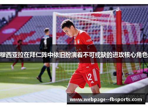 穆西亚拉在拜仁阵中依旧扮演着不可或缺的进攻核心角色 穆西亚拉在拜仁阵中依旧扮演着不可或缺的进攻核心角色