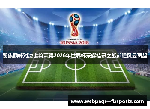 聚焦巅峰对决谁将赢得2026年世界杯荣耀桂冠之战前瞻风云再起 聚焦巅峰对决谁将赢得2026年世界杯荣耀桂冠之战前瞻风云再起