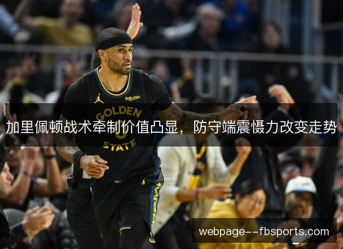 加里佩顿战术牵制价值凸显，防守端震慑力改变走势